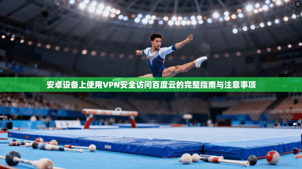 安卓设备上使用VPN安全访问百度云的完整指南与注意事项