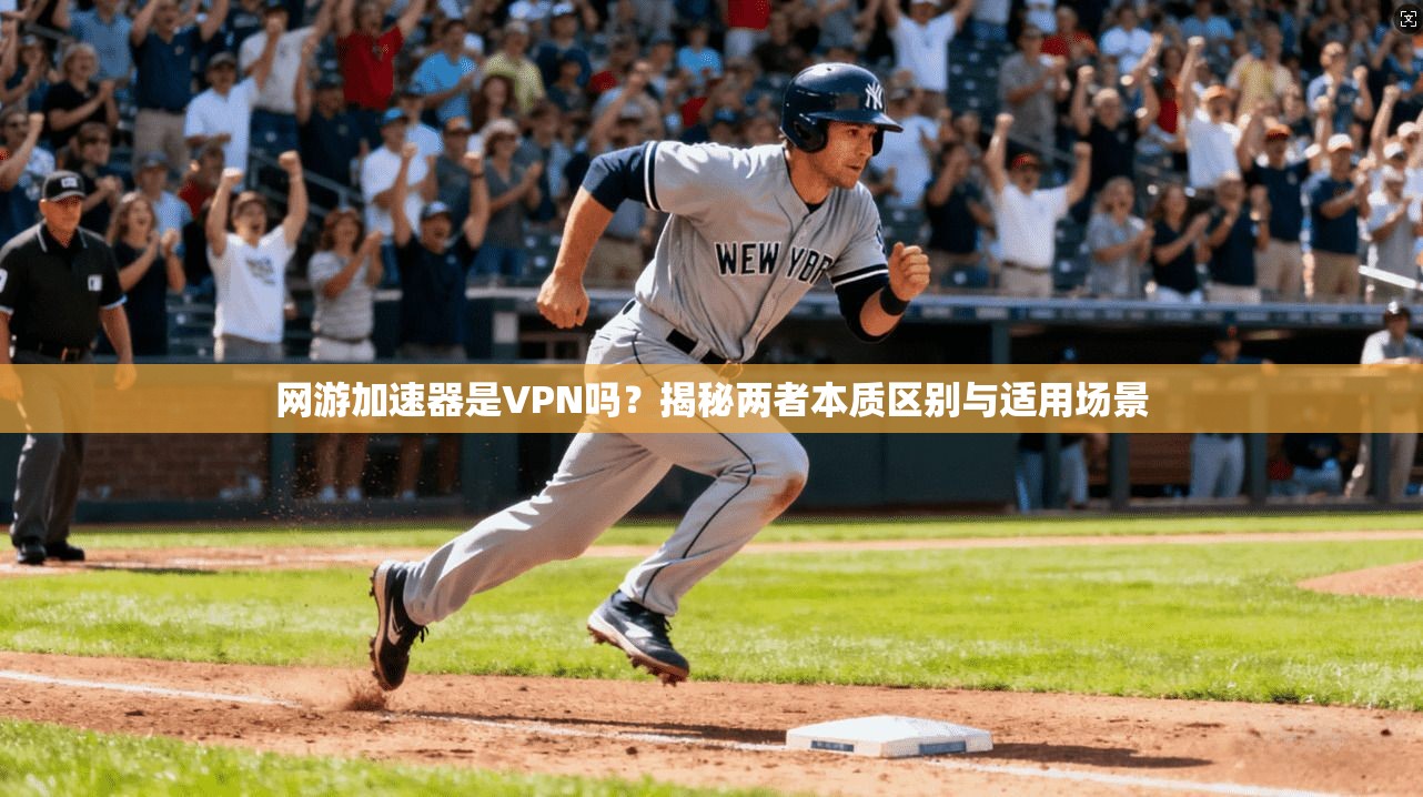 网游加速器是VPN吗?揭秘两者本质区别与适用场景 网游加速器是VPN吗?揭秘两者本质区别与适用场景
