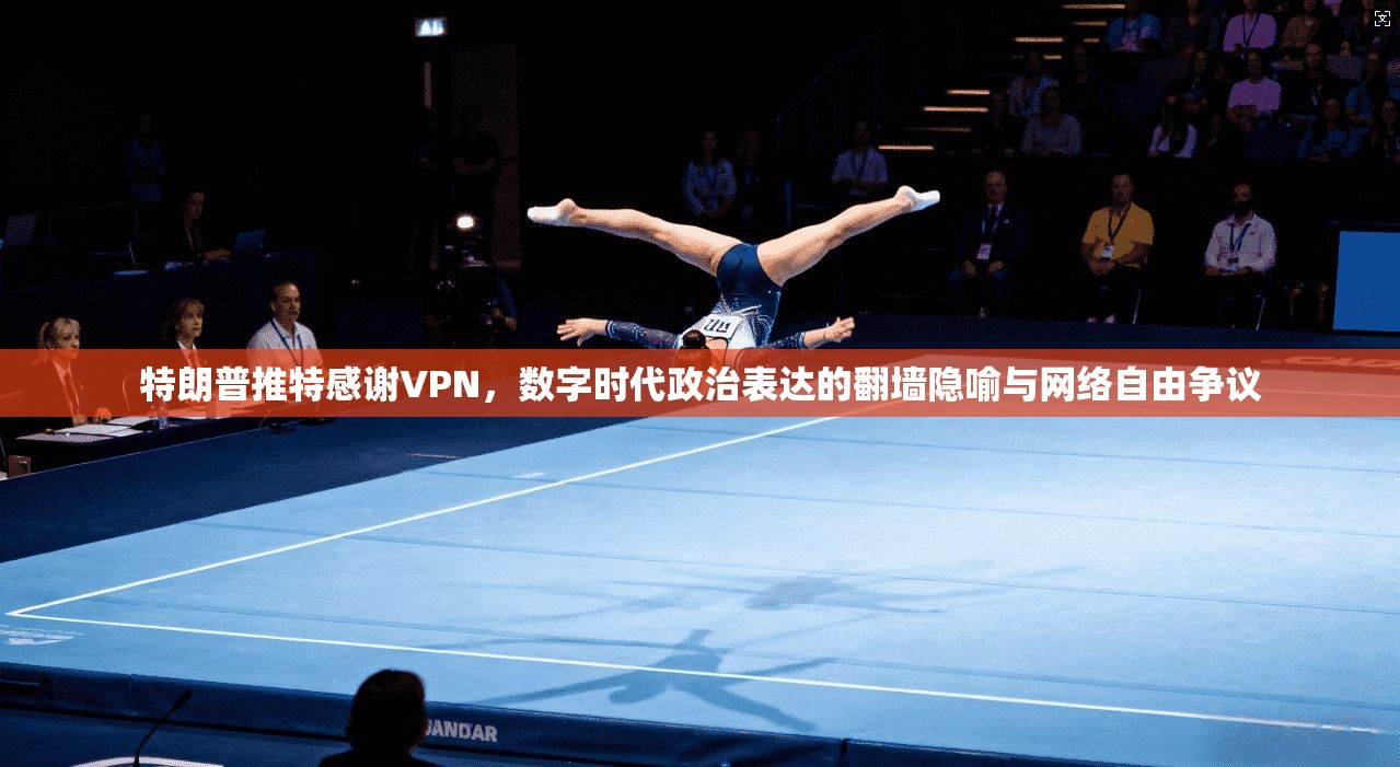 特朗普推特感谢VPN,数字时代政治表达的翻墙隐喻与网络自由争议 特朗普推特感谢VPN,数字时代政治表达的翻墙隐喻与网络自由争议