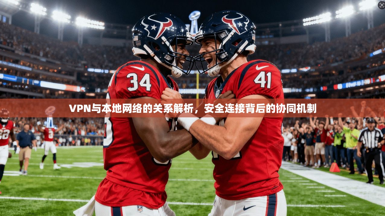 VPN与本地网络的关系解析,安全连接背后的协同机制