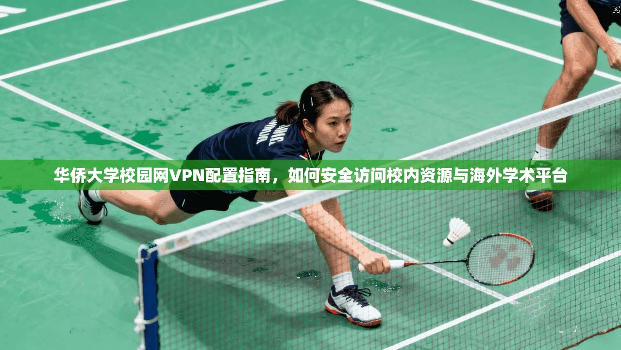 华侨大学校园网VPN配置指南，如何安全访问校内资源与海外学术平台