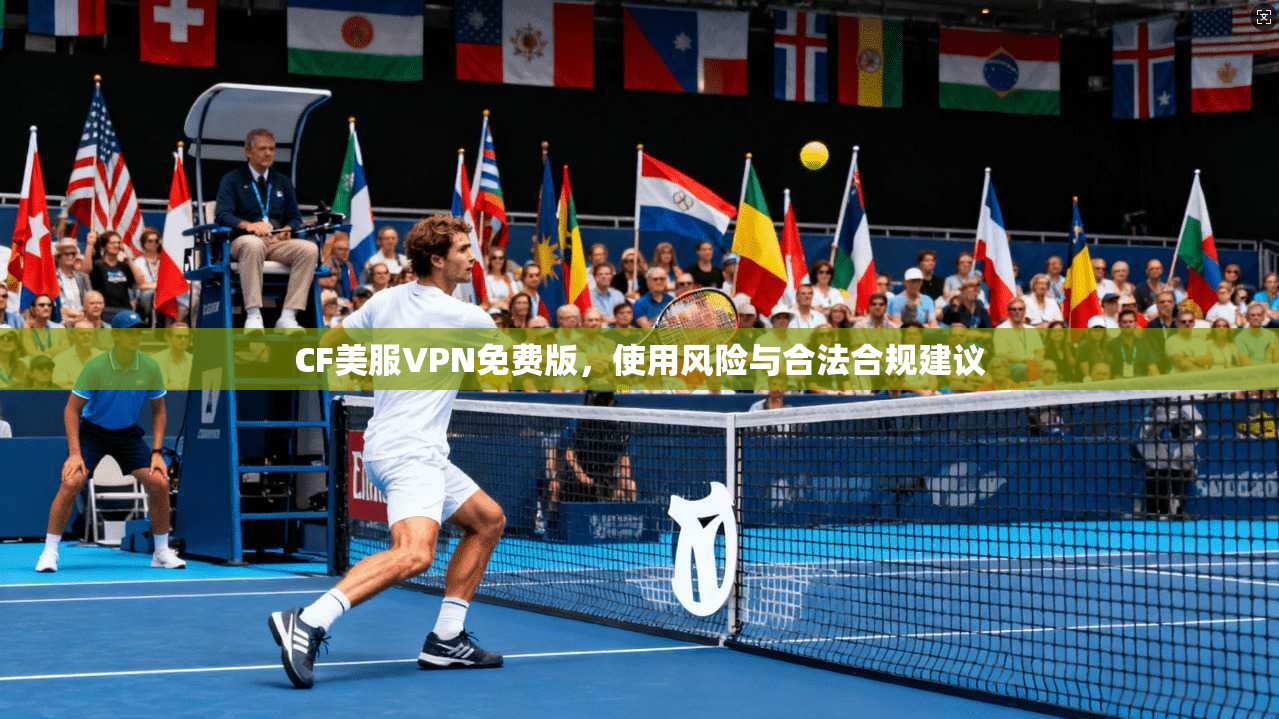 CF美服VPN免费版,使用风险与合法合规建议 CF美服VPN免费版,使用风险与合法合规建议