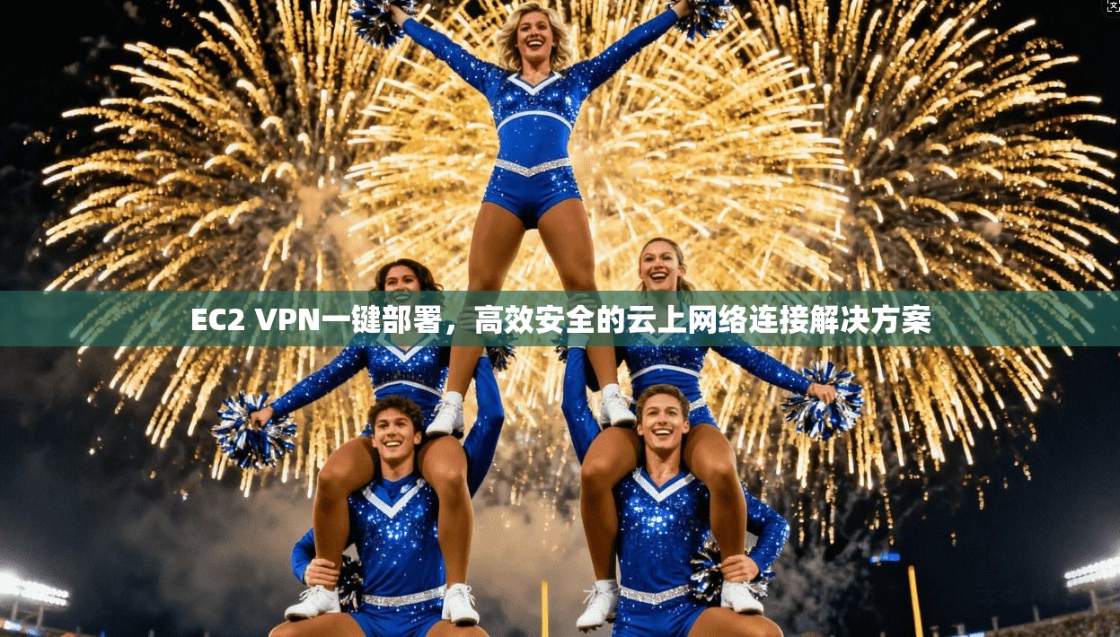 EC2 VPN一键部署,高效安全的云上网络连接解决方案 EC2 VPN一键部署,高效安全的云上网络连接解决方案
