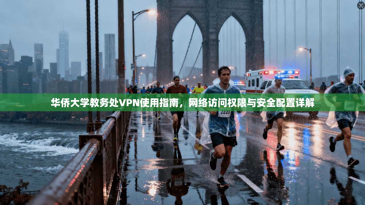 华侨大学教务处VPN使用指南,网络访问权限与安全配置详解 华侨大学教务处VPN使用指南,网络访问权限与安全配置详解