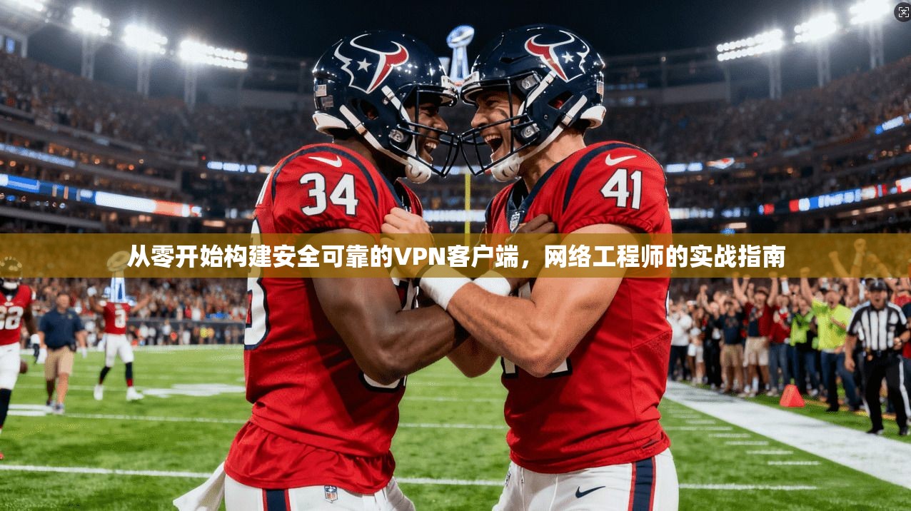 从零开始构建安全可靠的VPN客户端,网络工程师的实战指南
