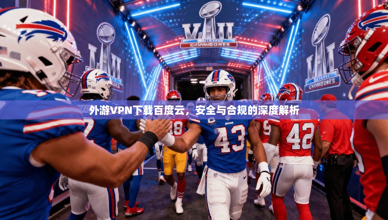 外游VPN下载百度云,安全与合规的深度解析