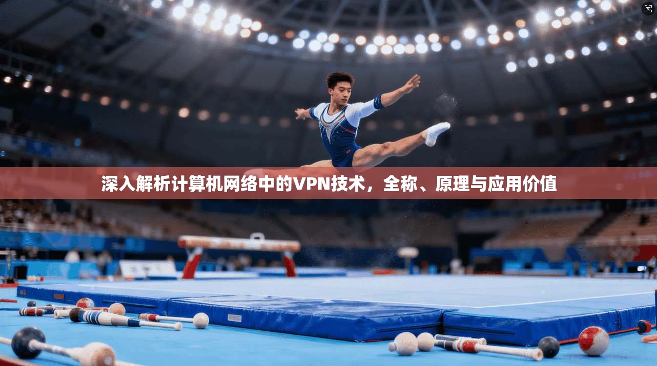 深入解析计算机网络中的VPN技术,全称、原理与应用价值