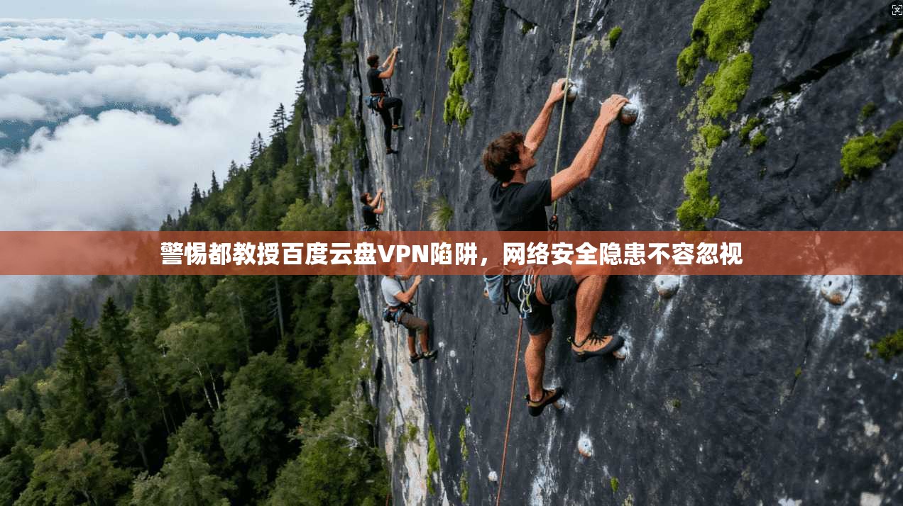 警惕都教授百度云盘VPN陷阱,网络安全隐患不容忽视