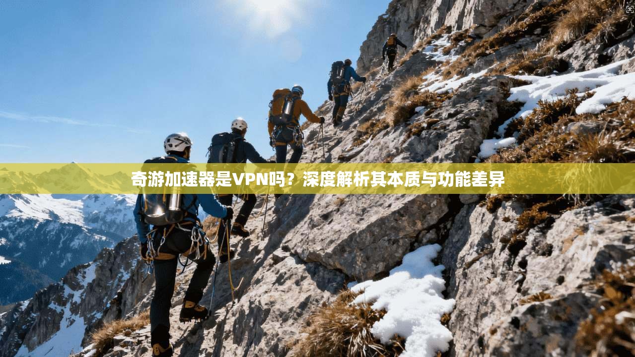 奇游加速器是VPN吗?深度解析其本质与功能差异 奇游加速器是VPN吗?深度解析其本质与功能差异