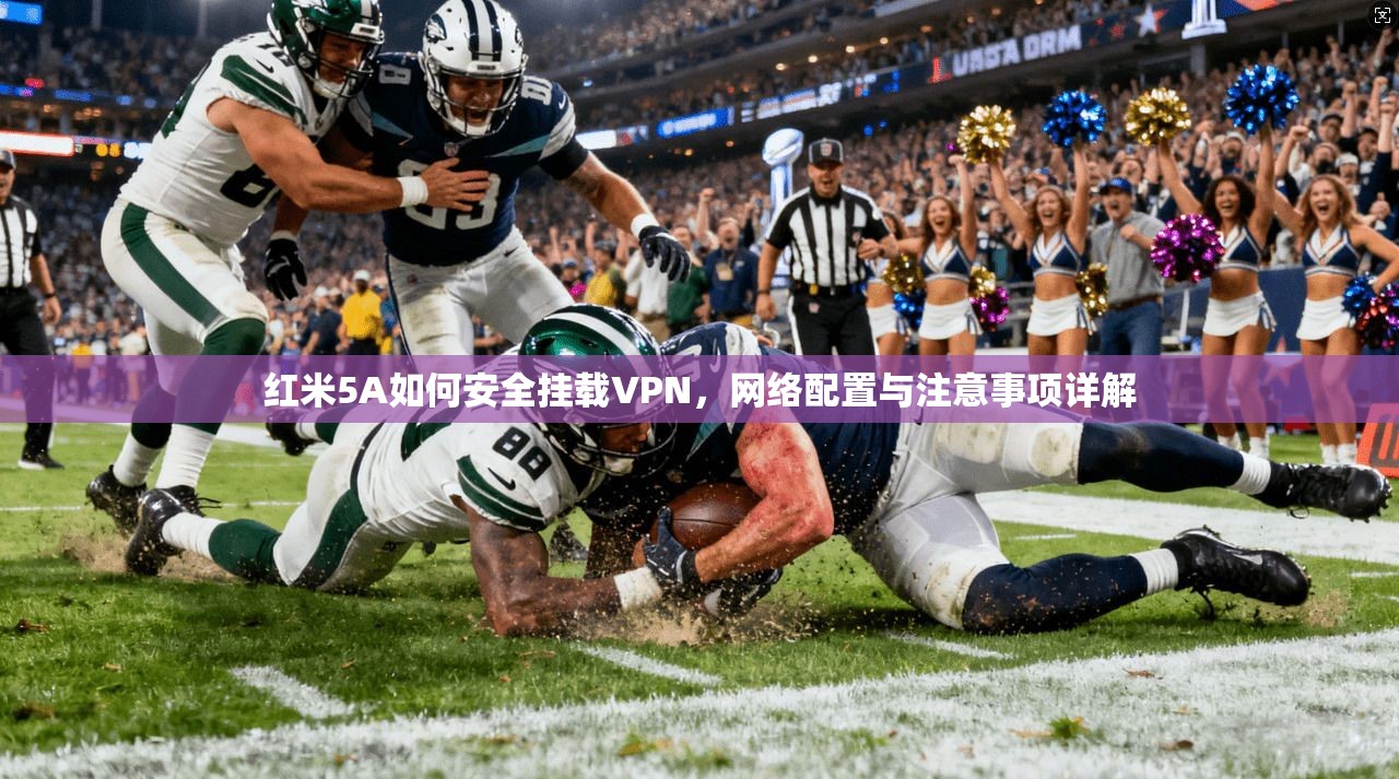 红米5A如何安全挂载VPN,网络配置与注意事项详解