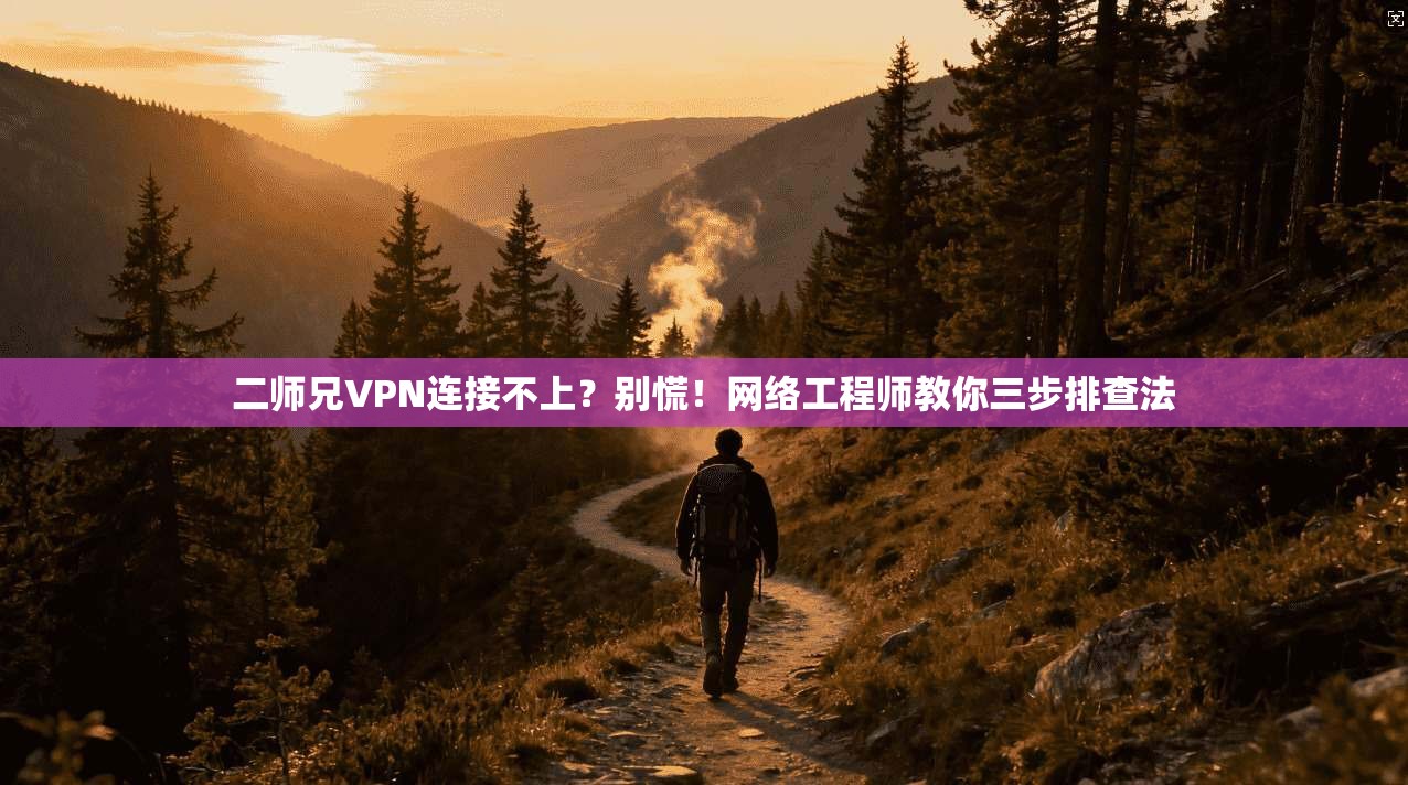 二师兄VPN连接不上?别慌!网络工程师教你三步排查法 二师兄VPN连接不上?别慌!网络工程师教你三步排查法