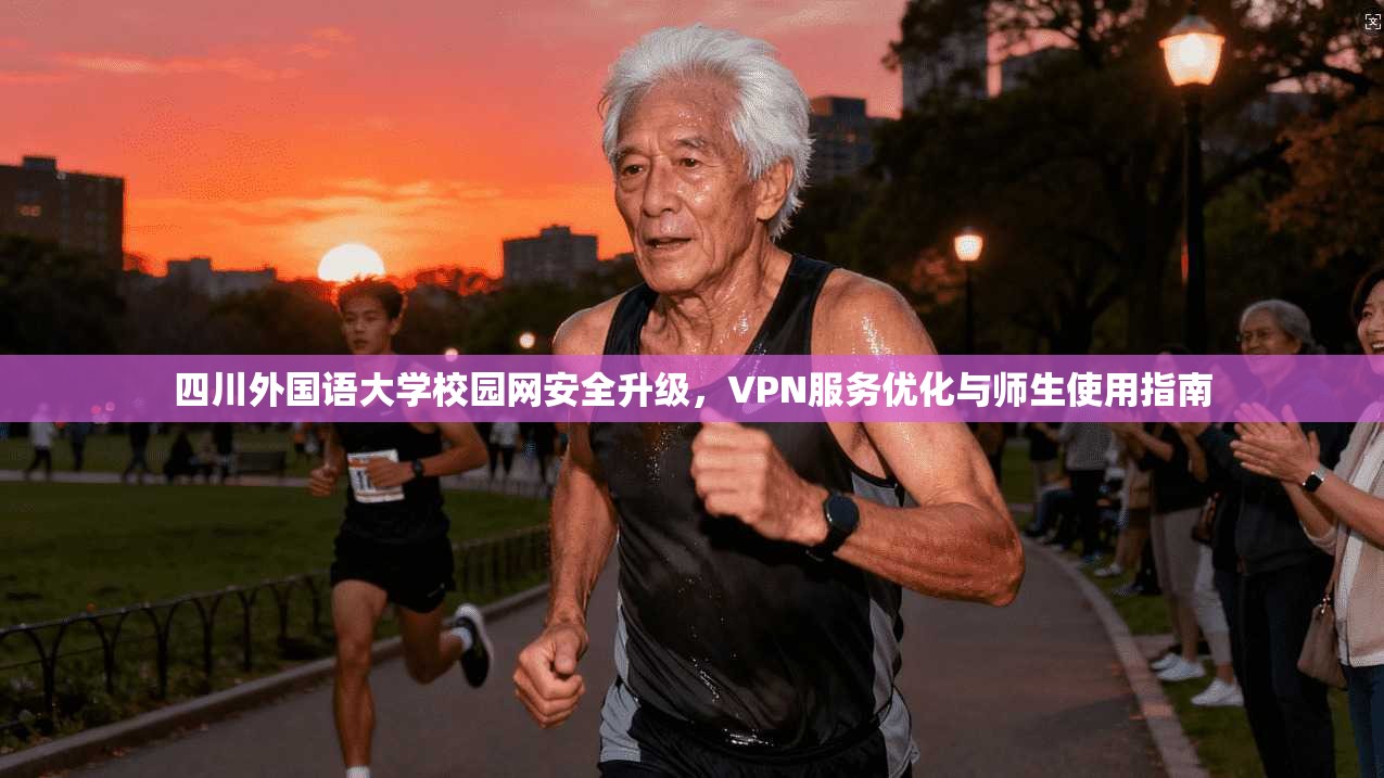 四川外国语大学校园网安全升级,VPN服务优化与师生使用指南