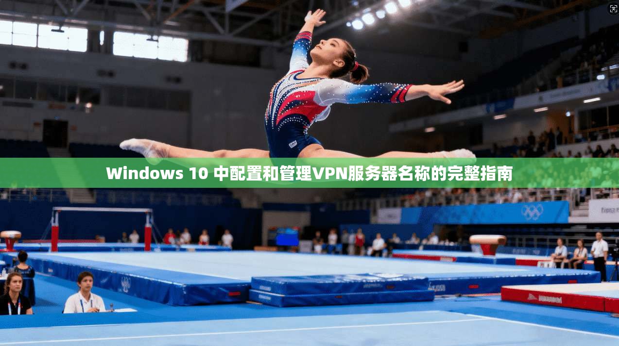 Windows 10 中配置和管理VPN服务器名称的完整指南 Windows 10 中配置和管理VPN服务器名称的完整指南