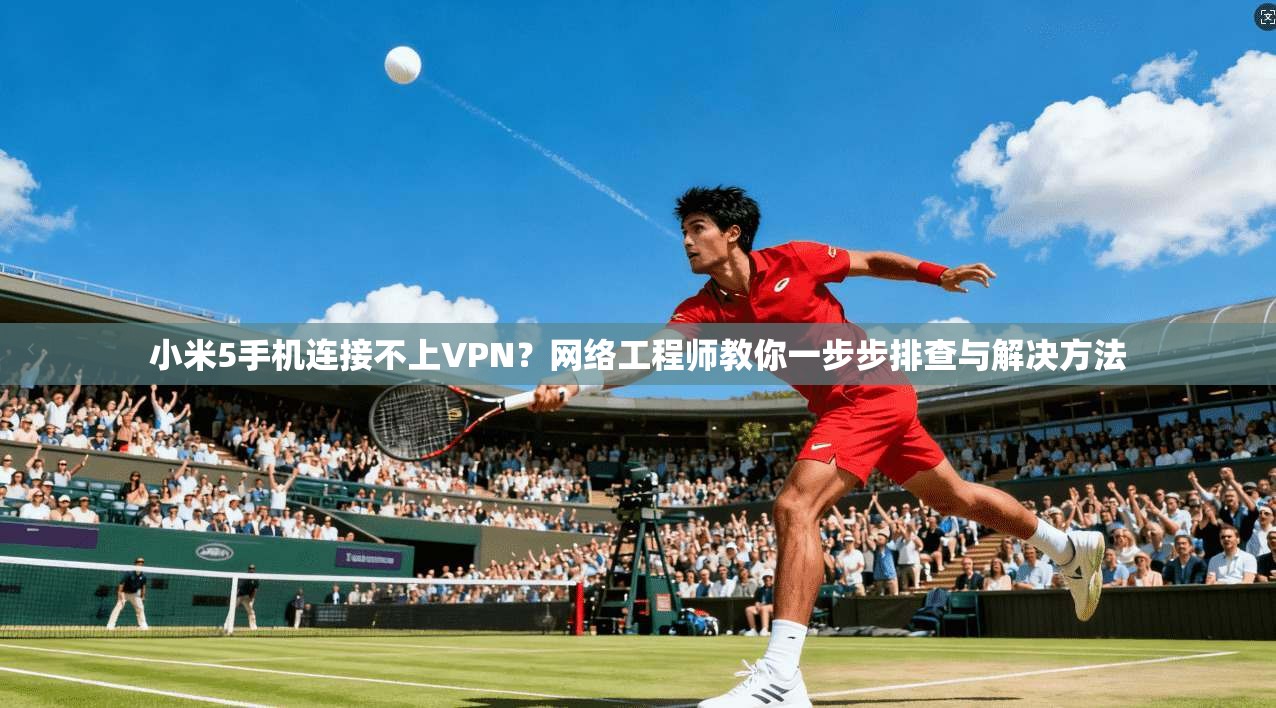 小米5手机连接不上VPN?网络工程师教你一步步排查与解决方法 小米5手机连接不上VPN?网络工程师教你一步步排查与解决方法
