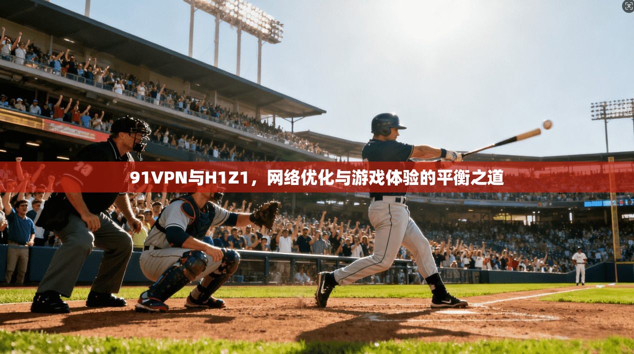 91VPN与H1Z1,网络优化与游戏体验的平衡之道
