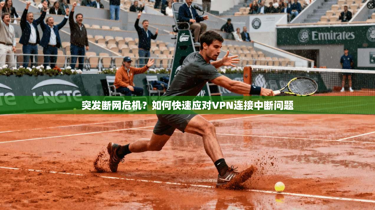 突发断网危机？如何快速应对VPN连接中断问题