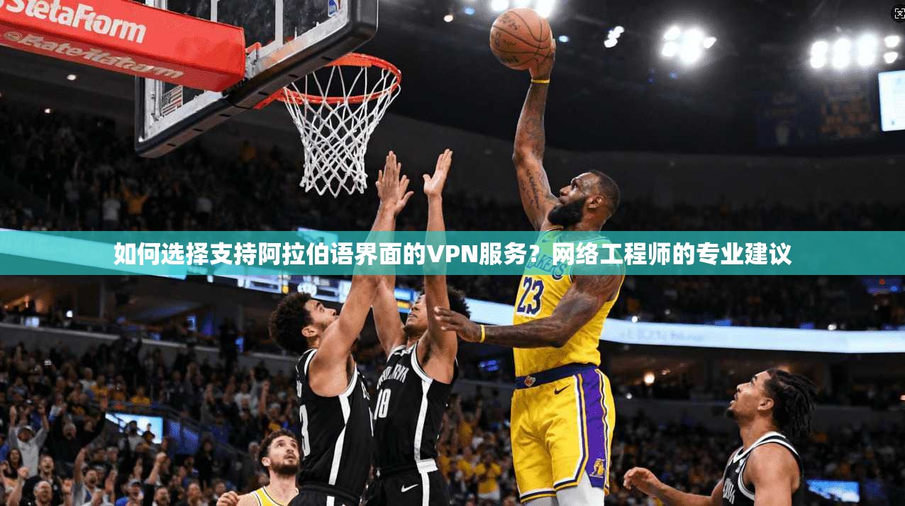 如何选择支持阿拉伯语界面的VPN服务?网络工程师的专业建议 如何选择支持阿拉伯语界面的VPN服务?网络工程师的专业建议