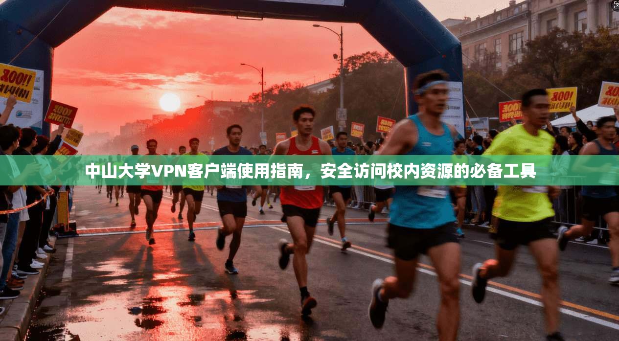 中山大学VPN客户端使用指南,安全访问校内资源的必备工具 中山大学VPN客户端使用指南,安全访问校内资源的必备工具