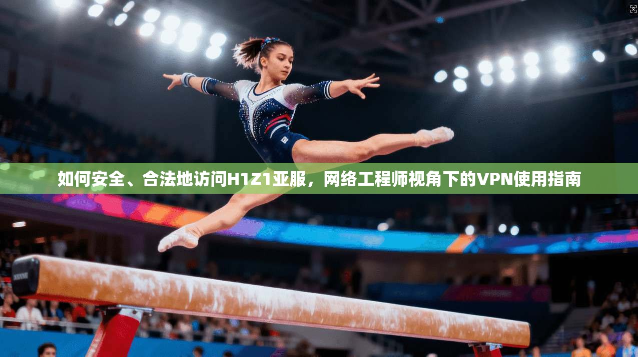 如何安全、合法地访问H1Z1亚服,网络工程师视角下的VPN使用指南 如何安全、合法地访问H1Z1亚服,网络工程师视角下的VPN使用指南