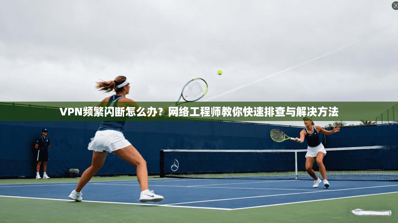 VPN频繁闪断怎么办?网络工程师教你快速排查与解决方法 VPN频繁闪断怎么办?网络工程师教你快速排查与解决方法
