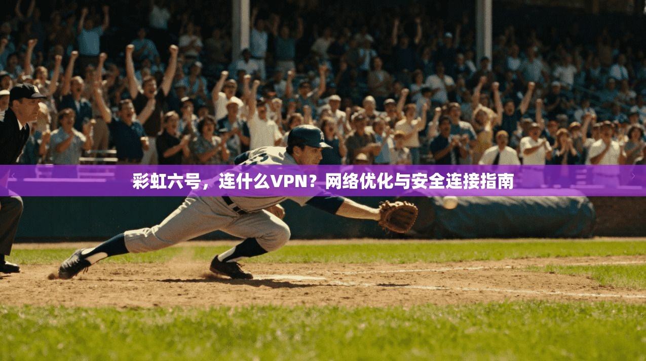 彩虹六号,连什么VPN?网络优化与安全连接指南