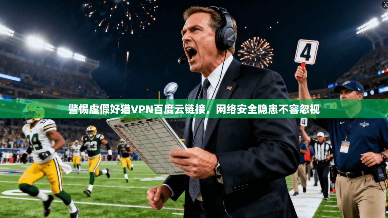警惕虚假好猫VPN百度云链接,网络安全隐患不容忽视 警惕虚假好猫VPN百度云链接,网络安全隐患不容忽视
