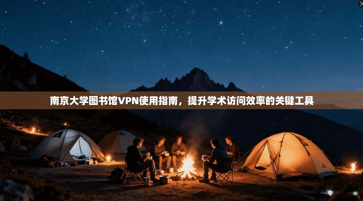 南京大学图书馆VPN使用指南,提升学术访问效率的关键工具 南京大学图书馆VPN使用指南,提升学术访问效率的关键工具