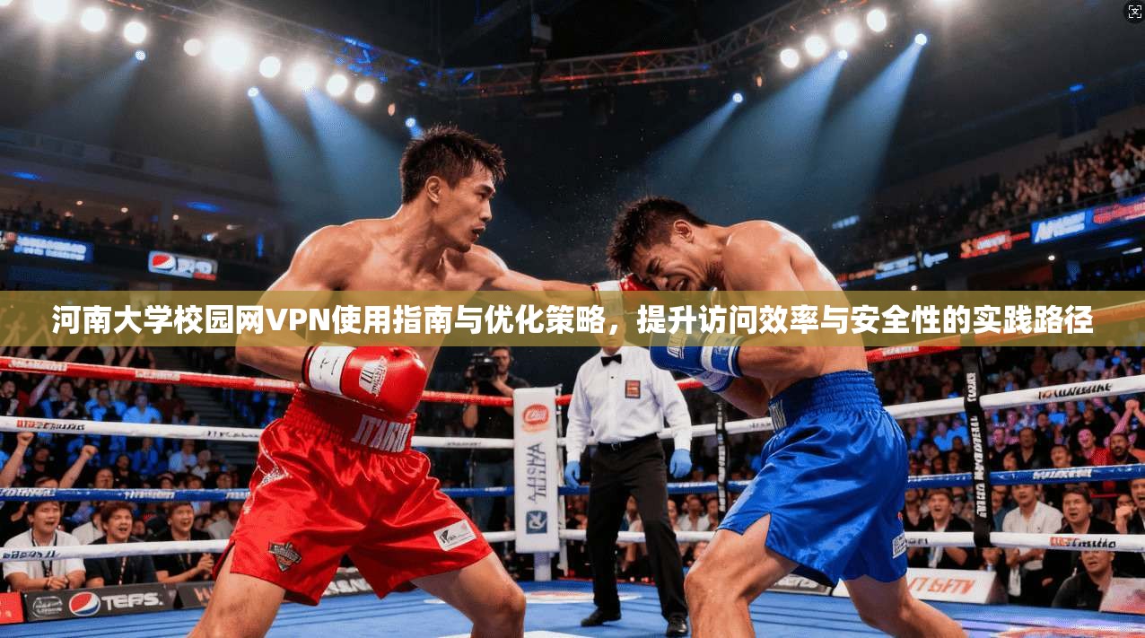 河南大学校园网VPN使用指南与优化策略,提升访问效率与安全性的实践路径