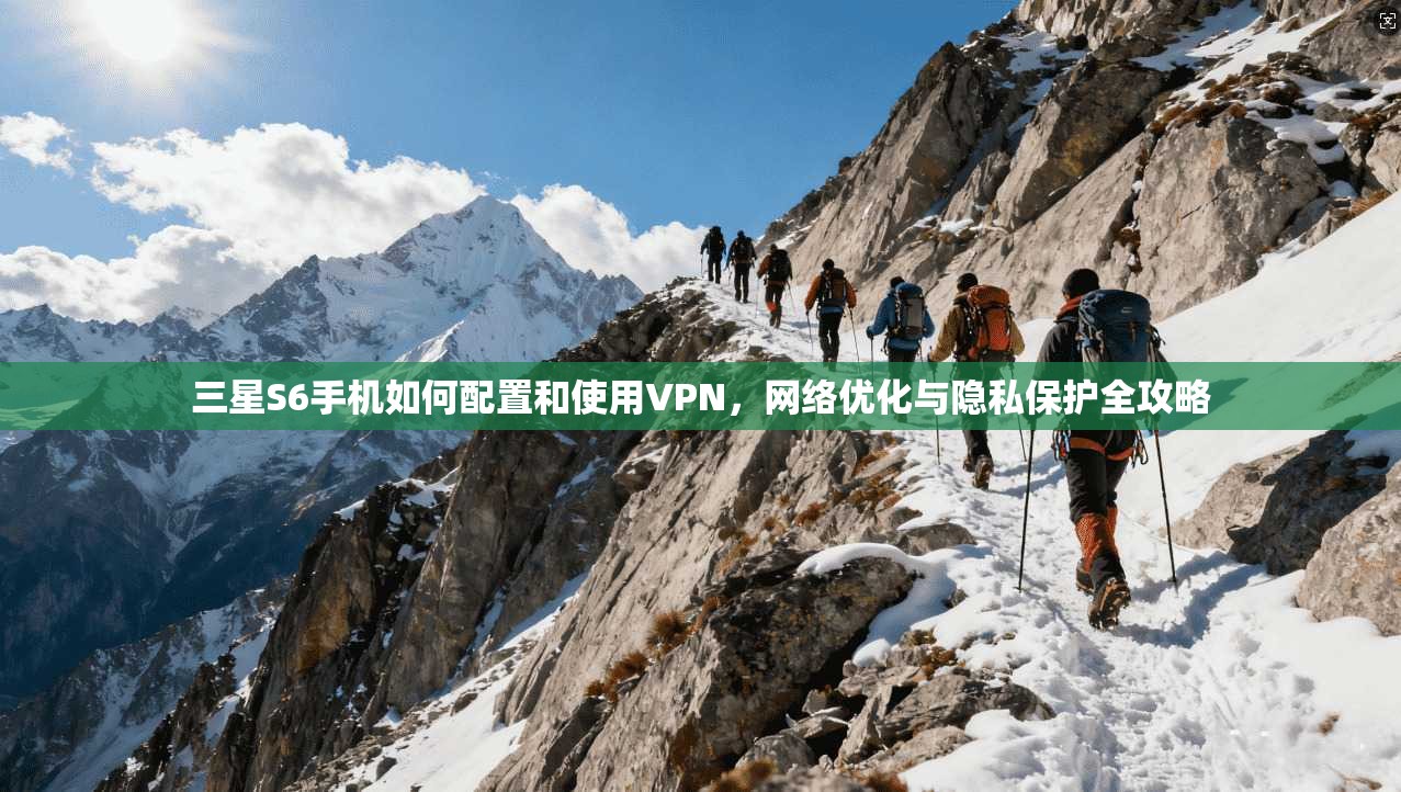 三星S6手机如何配置和使用VPN,网络优化与隐私保护全攻略 三星S6手机如何配置和使用VPN,网络优化与隐私保护全攻略