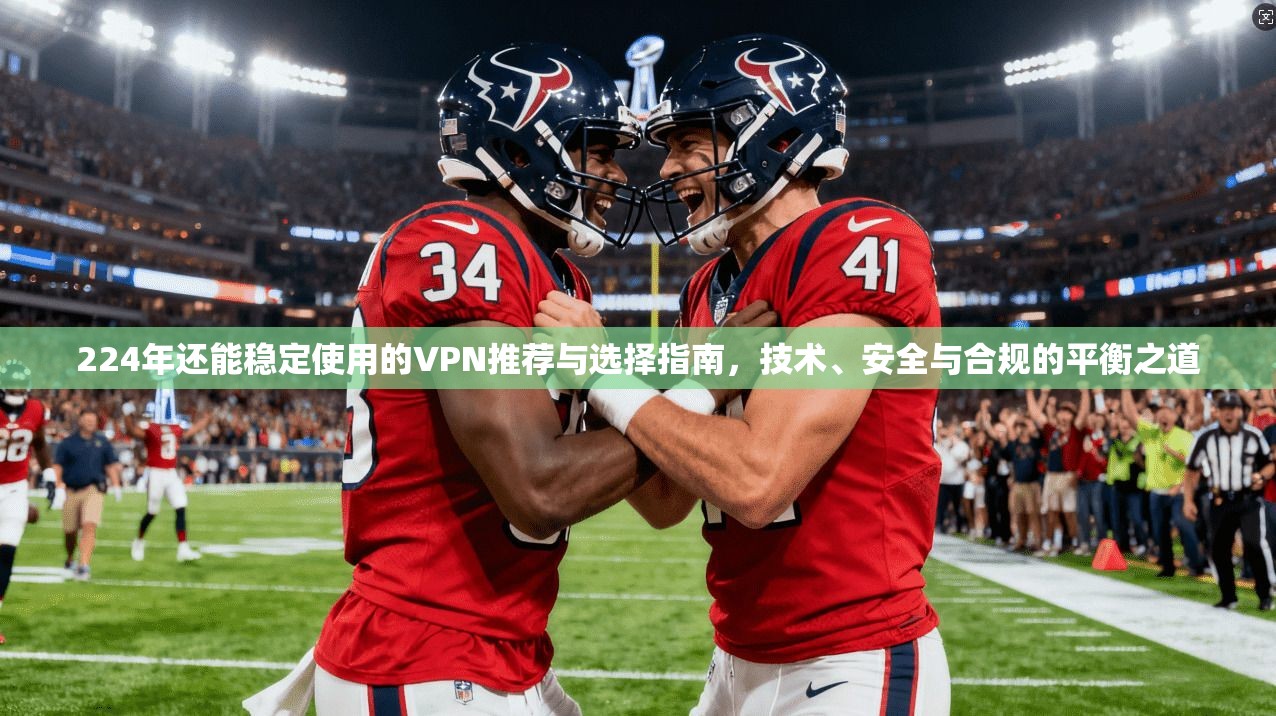 224年还能稳定使用的VPN推荐与选择指南,技术、安全与合规的平衡之道 224年还能稳定使用的VPN推荐与选择指南,技术、安全与合规的平衡之道