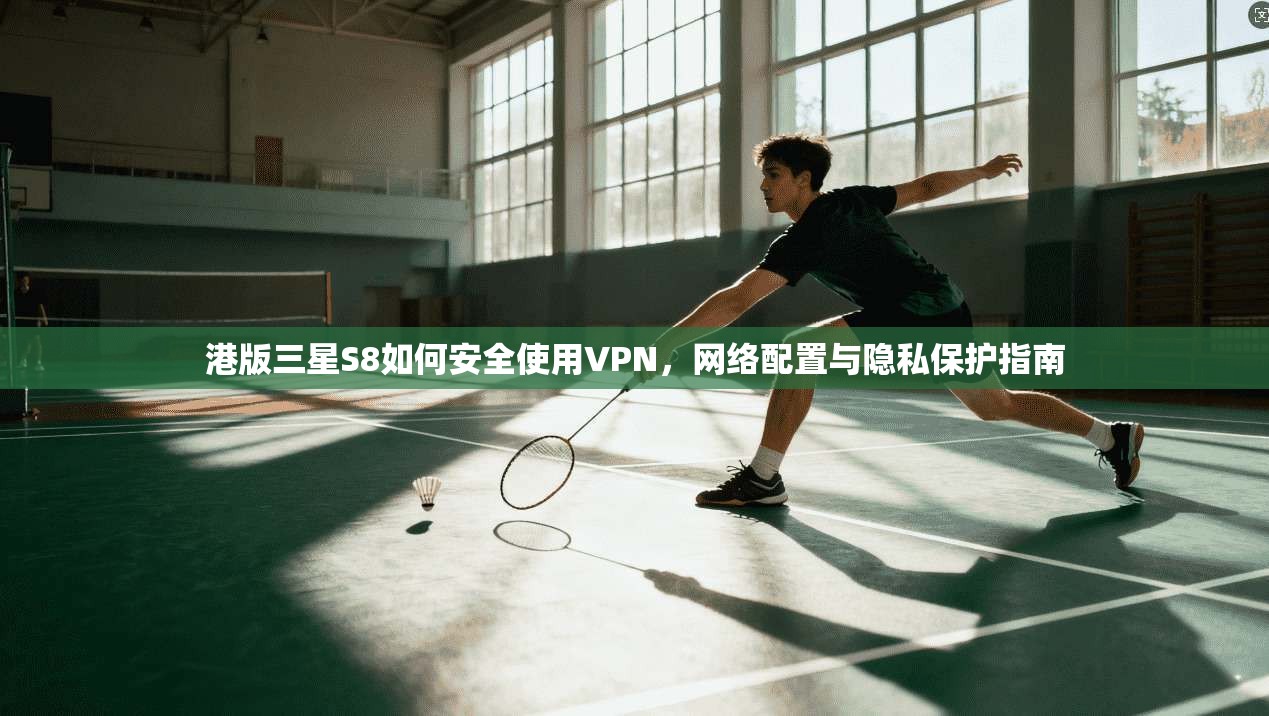 港版三星S8如何安全使用VPN,网络配置与隐私保护指南 港版三星S8如何安全使用VPN,网络配置与隐私保护指南