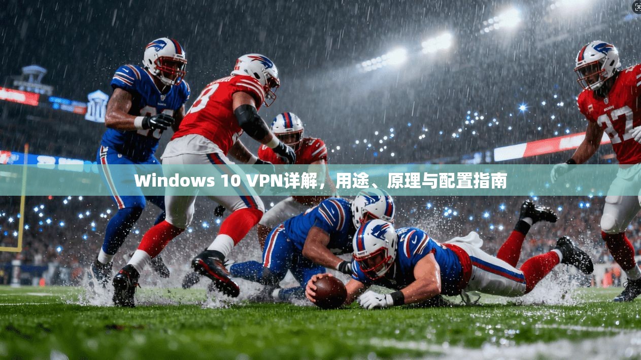 Windows 10 VPN详解,用途、原理与配置指南 Windows 10 VPN详解,用途、原理与配置指南