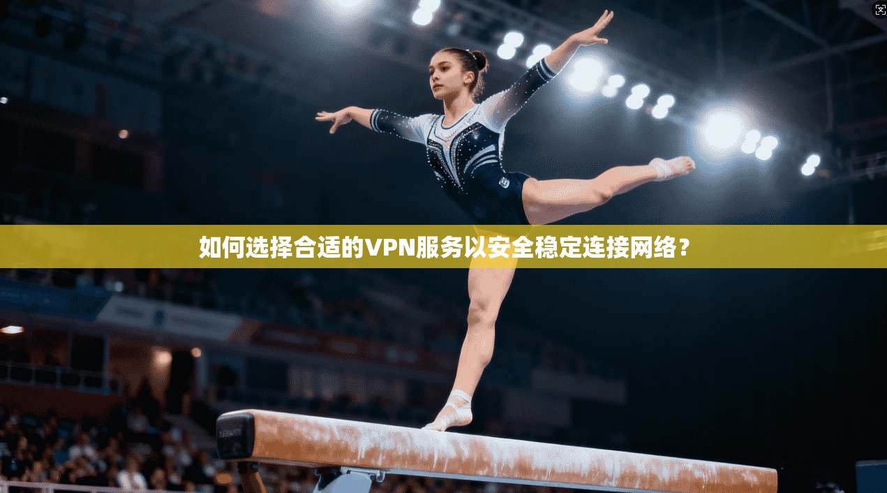 如何选择合适的VPN服务以安全稳定连接网络? 如何选择合适的VPN服务以安全稳定连接网络?