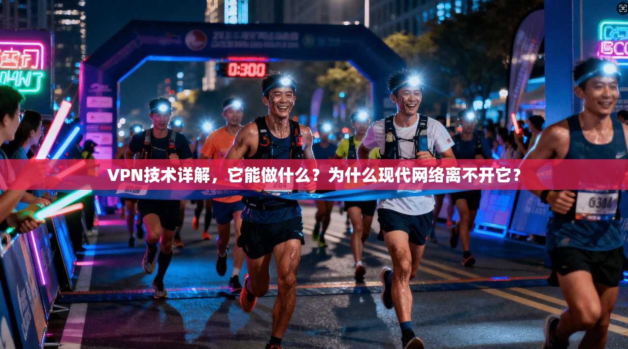 VPN技术详解,它能做什么?为什么现代网络离不开它? VPN技术详解,它能做什么?为什么现代网络离不开它?