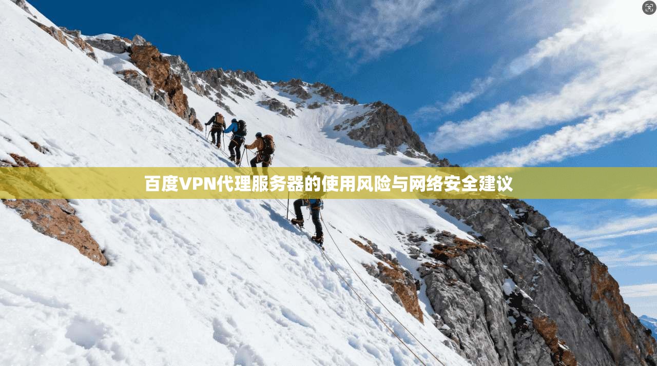 百度VPN代理服务器的使用风险与网络安全建议 百度VPN代理服务器的使用风险与网络安全建议