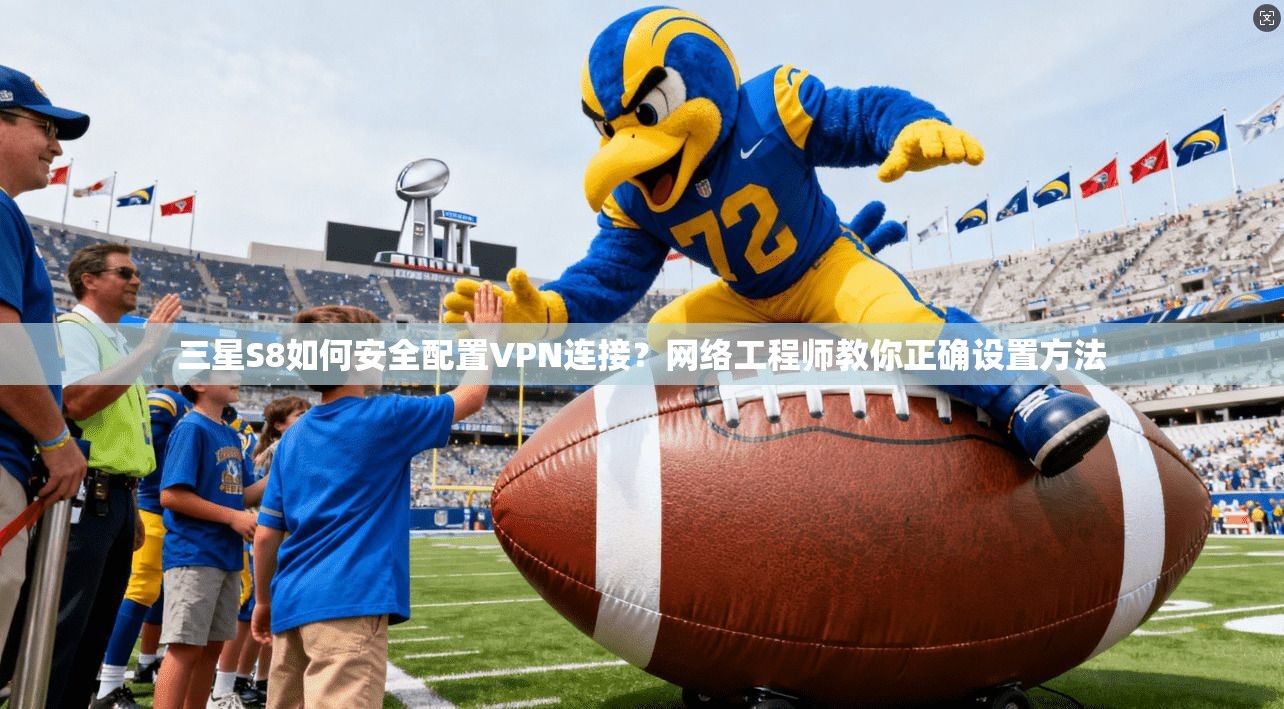 三星S8如何安全配置VPN连接?网络工程师教你正确设置方法 三星S8如何安全配置VPN连接?网络工程师教你正确设置方法