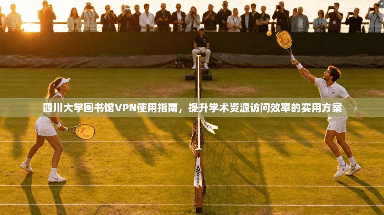 四川大学图书馆VPN使用指南,提升学术资源访问效率的实用方案 四川大学图书馆VPN使用指南,提升学术资源访问效率的实用方案