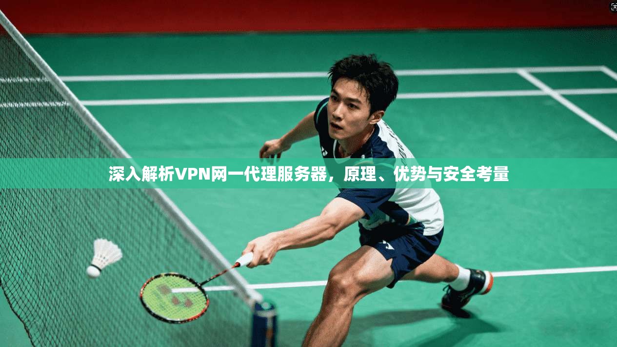 深入解析VPN网一代理服务器,原理、优势与安全考量 深入解析VPN网一代理服务器,原理、优势与安全考量
