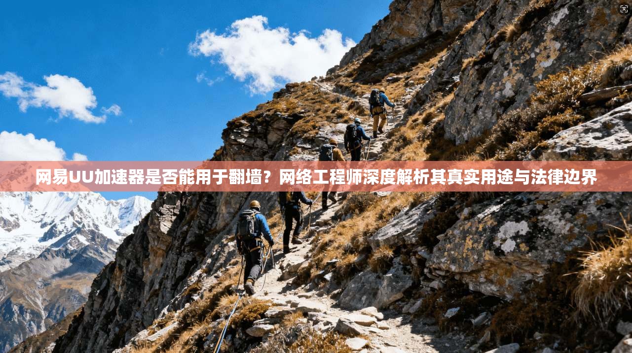 网易UU加速器是否能用于翻墙？网络工程师深度解析其真实用途与法律边界