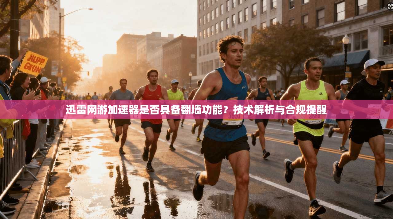 迅雷网游加速器是否具备翻墙功能?技术解析与合规提醒 迅雷网游加速器是否具备翻墙功能?技术解析与合规提醒