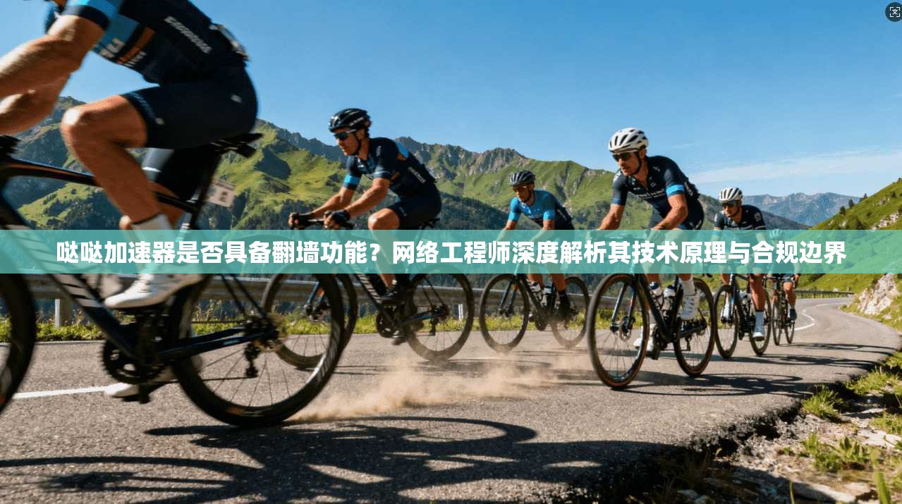 哒哒加速器是否具备翻墙功能?网络工程师深度解析其技术原理与合规边界