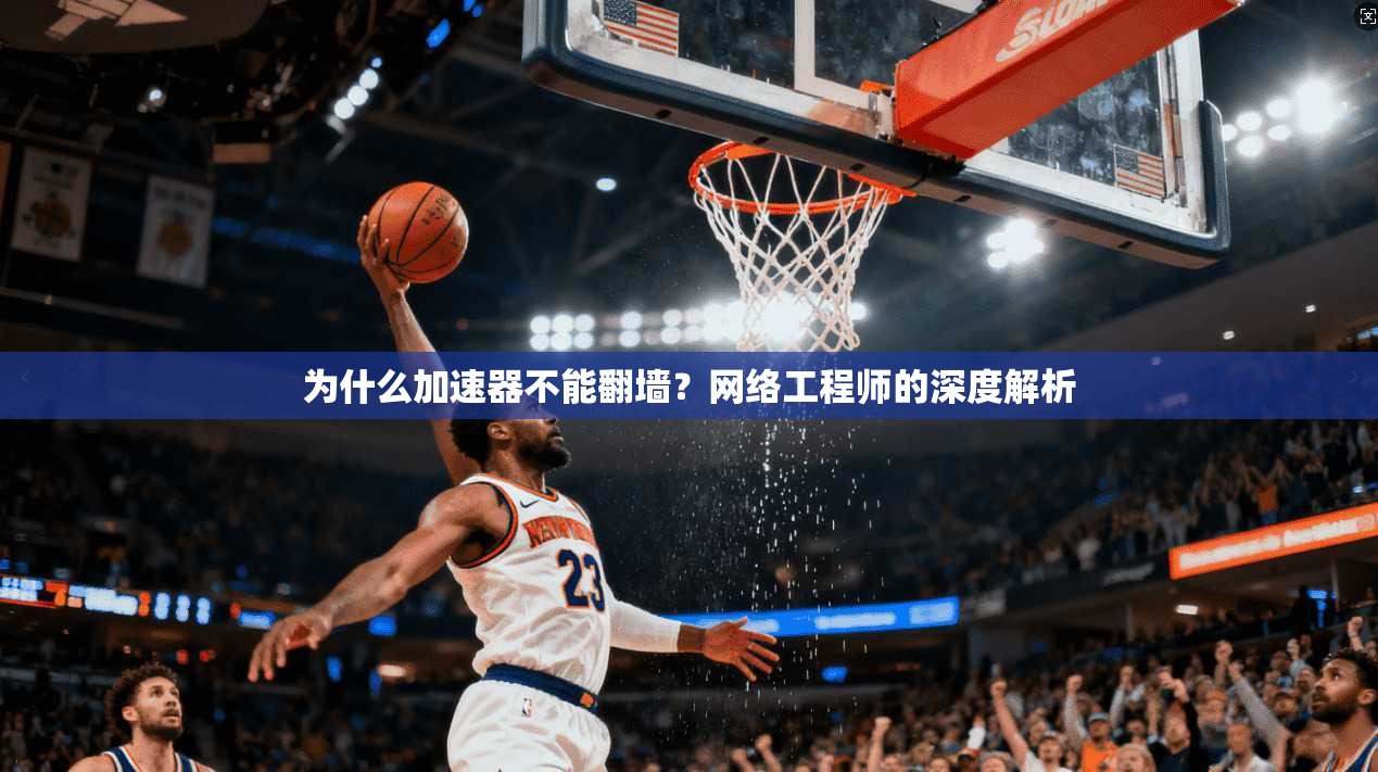 为什么加速器不能翻墙?网络工程师的深度解析 为什么加速器不能翻墙?网络工程师的深度解析