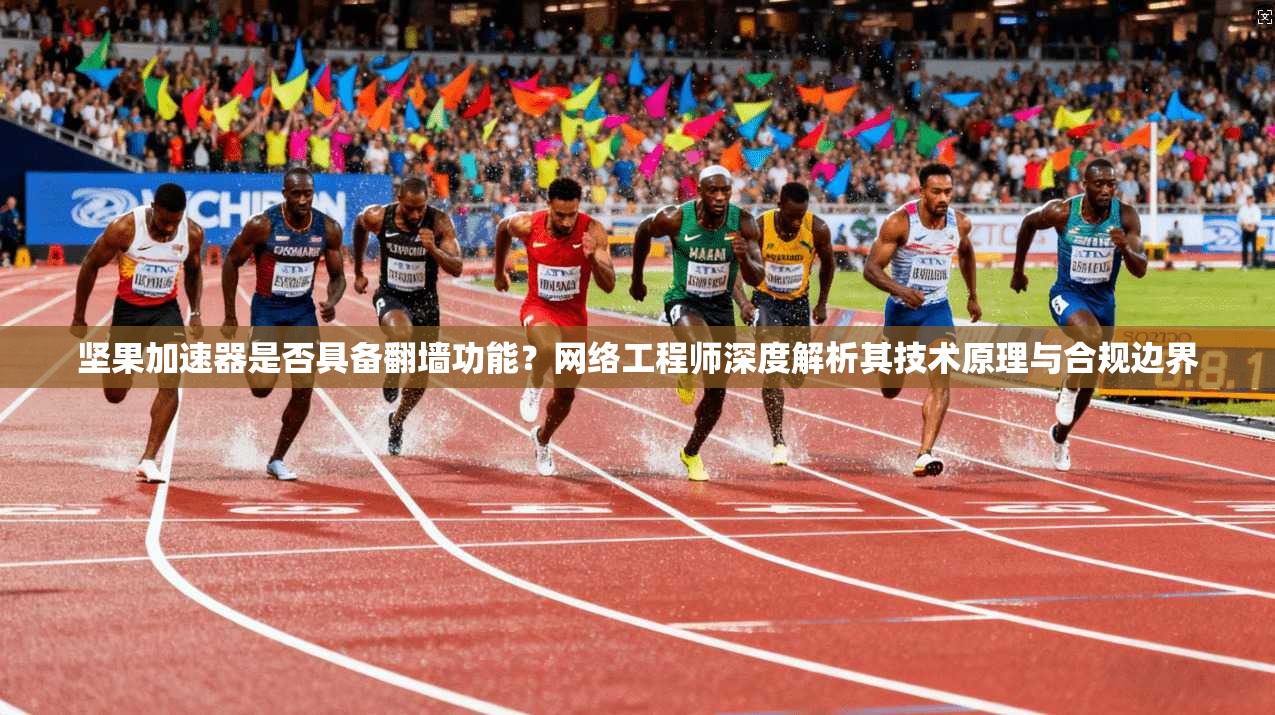 坚果加速器是否具备翻墙功能?网络工程师深度解析其技术原理与合规边界