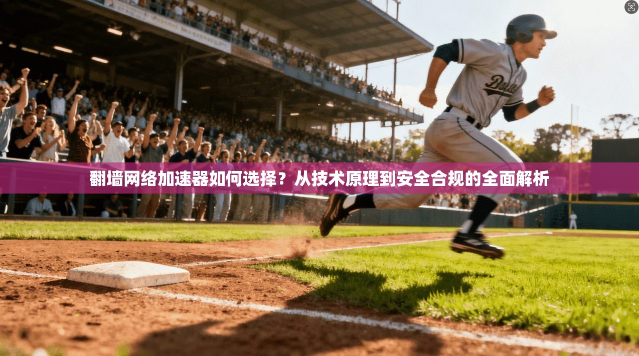 翻墙网络加速器如何选择?从技术原理到安全合规的全面解析
