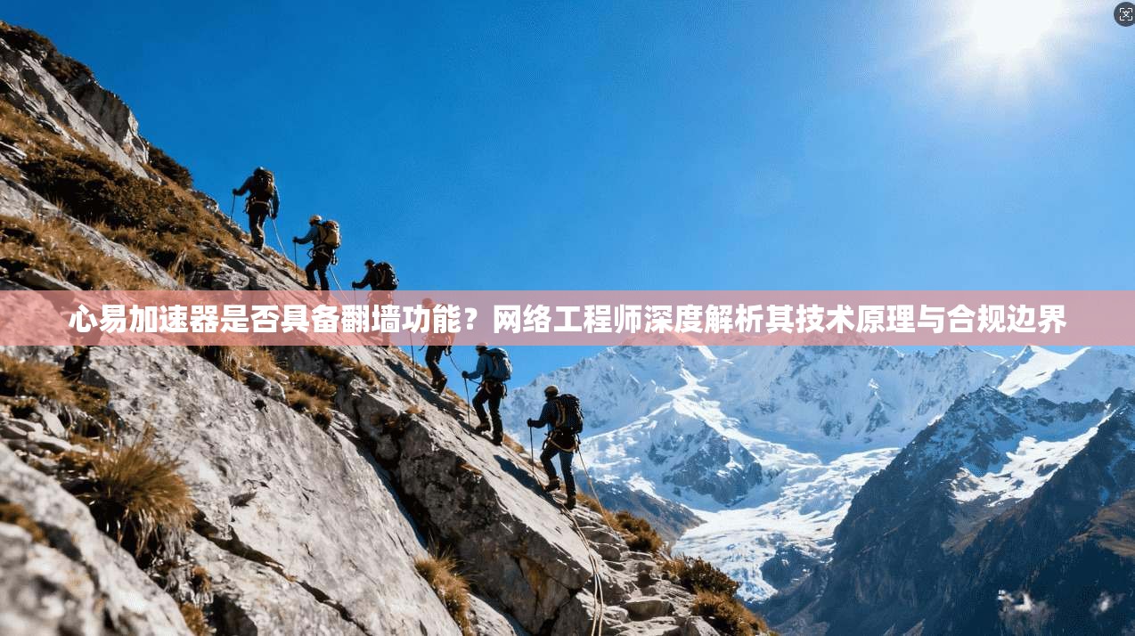 心易加速器是否具备翻墙功能?网络工程师深度解析其技术原理与合规边界