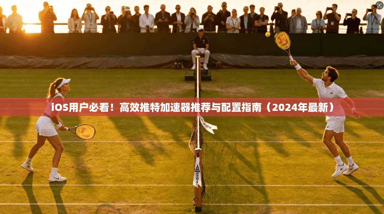 iOS用户必看!高效推特加速器推荐与配置指南(2024年最新) iOS用户必看!高效推特加速器推荐与配置指南(2024年最新)