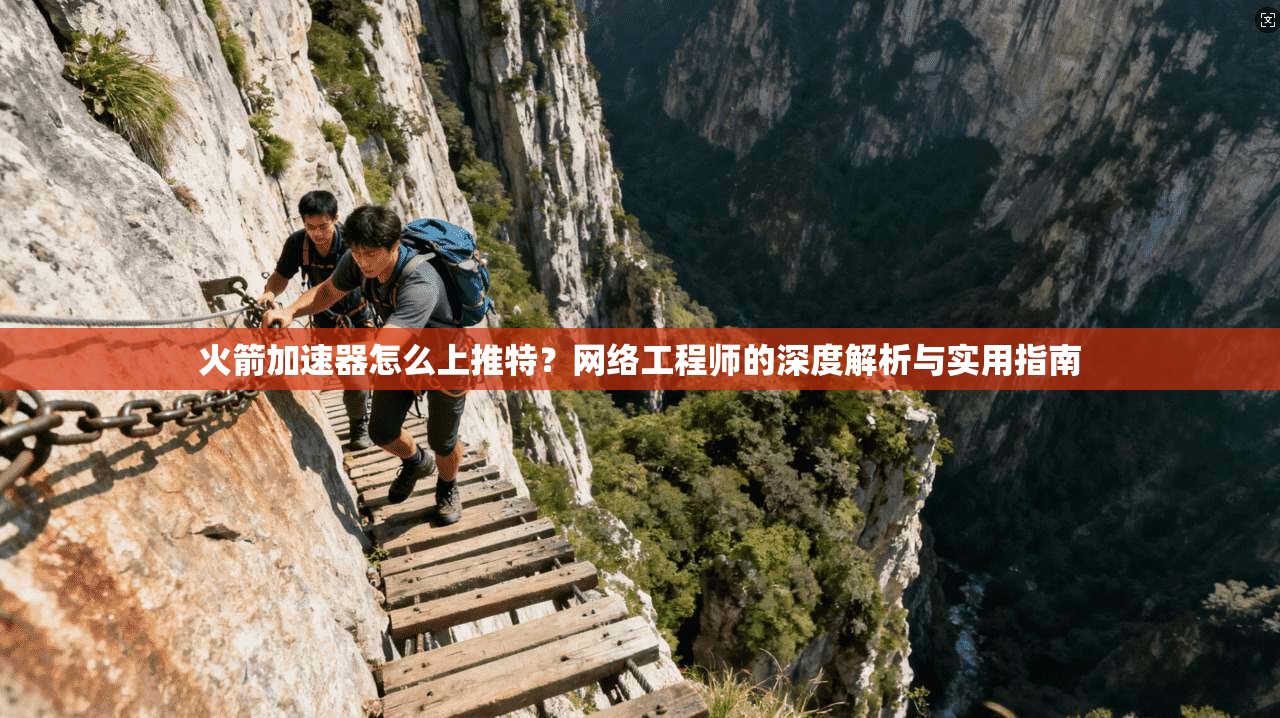 火箭加速器怎么上推特?网络工程师的深度解析与实用指南 火箭加速器怎么上推特?网络工程师的深度解析与实用指南