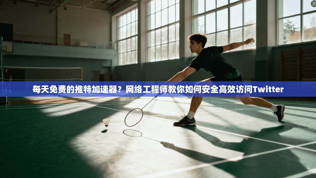 每天免费的推特加速器?网络工程师教你如何安全高效访问Twitter 每天免费的推特加速器?网络工程师教你如何安全高效访问Twitter