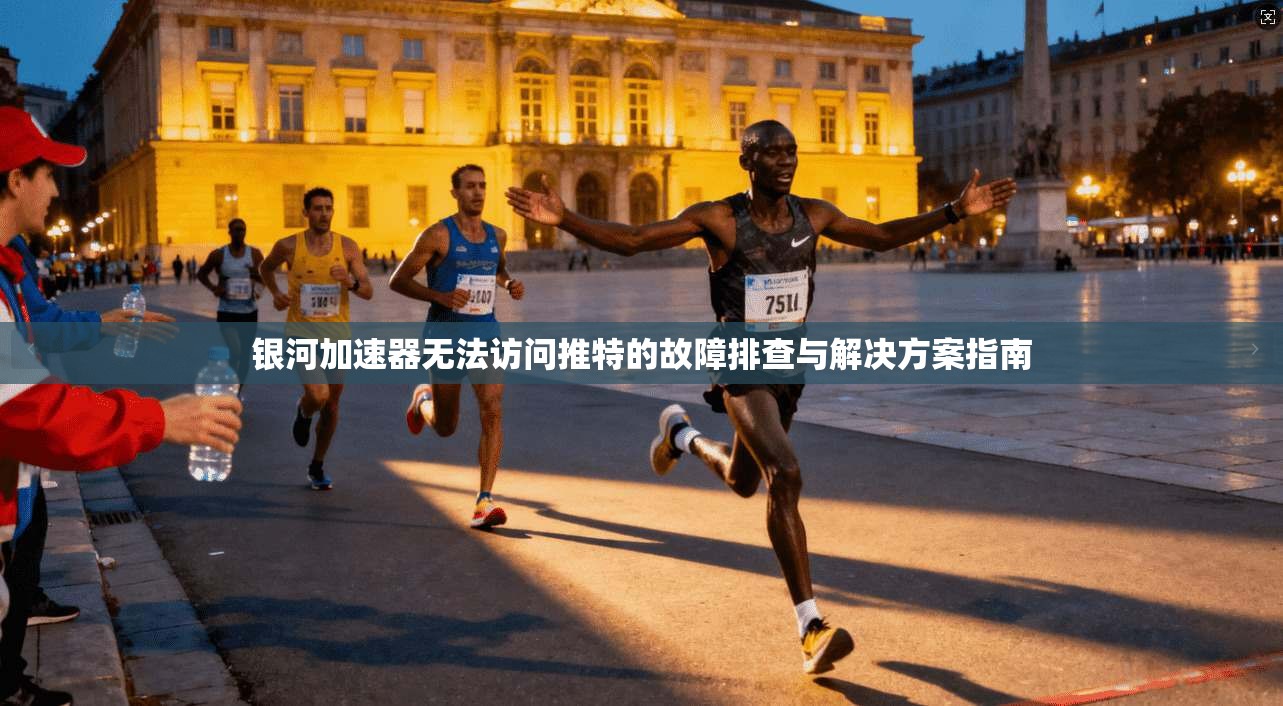 银河加速器无法访问推特的故障排查与解决方案指南