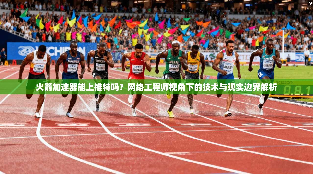 火箭加速器能上推特吗？网络工程师视角下的技术与现实边界解析